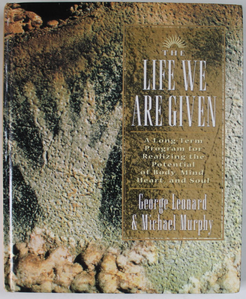THE LIFE WE ARE GIVEN , A LONG TERM PROGRAM FOR REALIZING THE POTENTIAL OF BODY , MIND , HEART , AND SOUL by GEORGE LEONARD and MICHAEL MURPHY , 1995