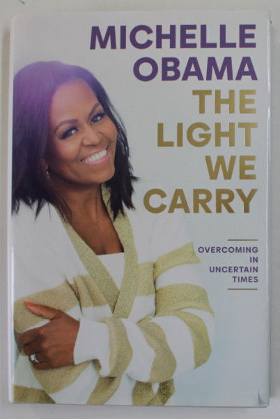 THE LIGHT WE CARRY by MICHELLE OBAMA , OVERCOMING IN UNCERTAIN TIMES , 2022