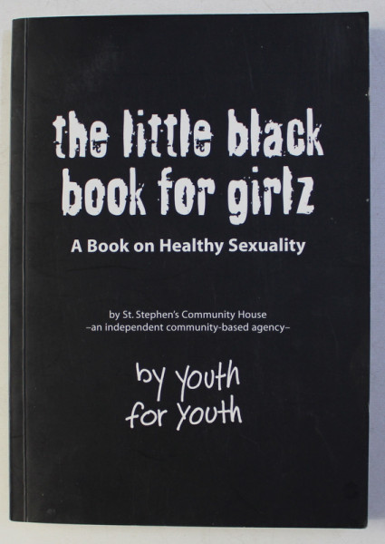 THE LITTLE BLACK BOOK FOR GIRLZ - A BOOK ON HEALTHY SEXUALITY by ST. STEPHEN ' S COMMUNITY HOUSE , 2006