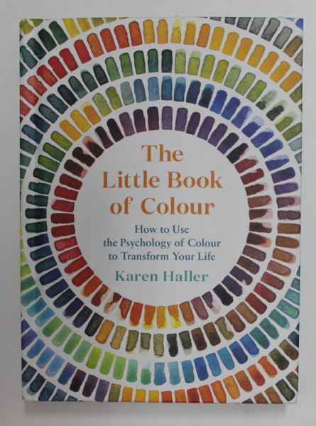 THE LITTLE BOOK OF COLOUR - HOW TO USE THE PSYCHOLOGY OR COLOUR TO TRANSFORM YOUR LIFE by KAREN HALLER , 2019