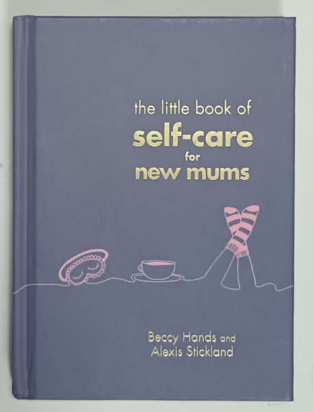 THE LITTLE BOOK OF SELF - CARE FOR NEW MUMS by BECCY HANDS and ALEXIS STICKLAND , 2018
