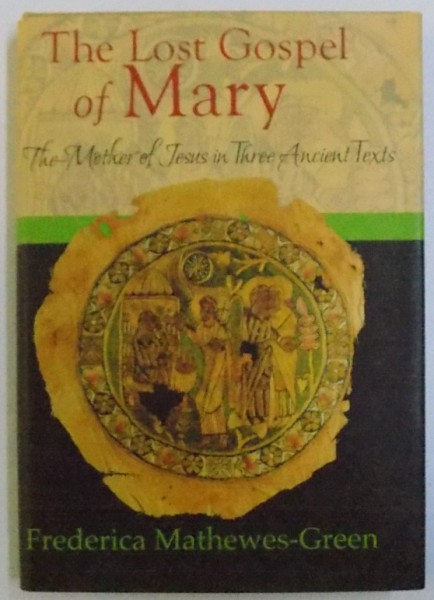 THE LOST GOSPEL OF MARY - THE MOTHER OF JESUS IN THREE ANCIENT TEXTS de FREDERICA MATHEWES-GREEN, 2007