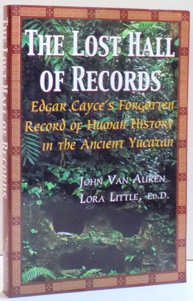 THE LOST HALL OF RECORDS , EDGAR CAYCE'S FORGOTTEN RECORD OF HUMAN HISTORY IN THE ANCIENT YUCATAN de JOHN VAN AUKEN SI LORA LITTLE , 2000