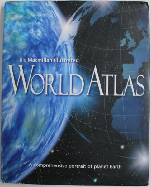 THE MACMILLAN ILLUSTRATED WORLD ATLAS , 2004 , A COMPREHENSIVE PORTRAIT OF PLANET EARTH , COPERTA CARTONATA SI SUPRACOPERTA