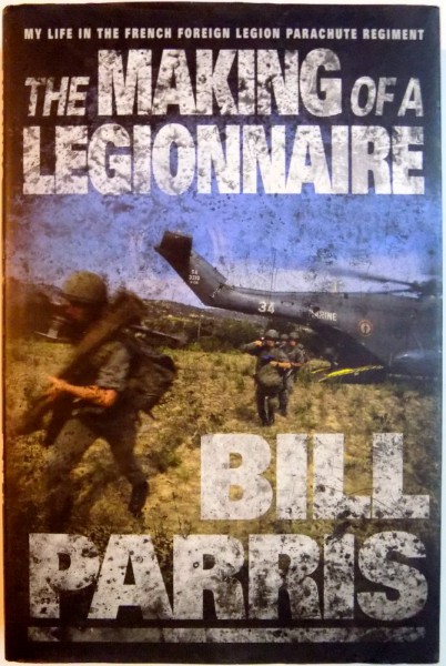THE MAKING OF A LEGIONNAIRE , MYLIFE IN THE FRENCH FOREIGN LEGION PARACHUTE REGIMENT de BILL PARRIS , 2004