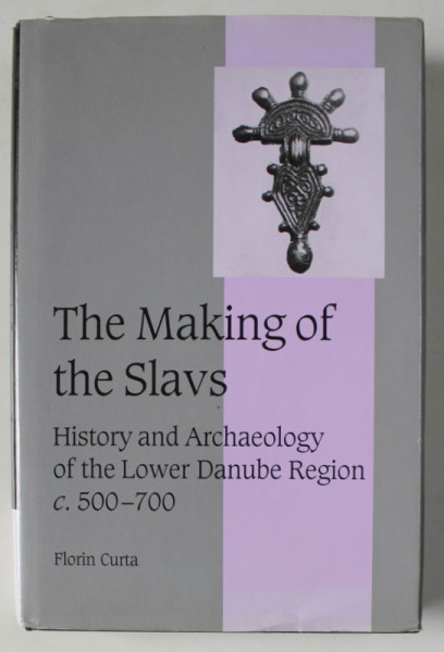 THE MAKING OF THE SLAVS , HISTORY AND ARCHAEOLOGY OF THE LOWER DANUBE REGION C. 500- 700 by FLORIN CURTA , 2001