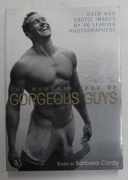 THE MAMMOTH BOOK OF GORGEOUS GUYS - OVER 400 EROTIC IMAGES by 46 LEADING PHOTOGRAPHERS , edited by BARBARA CARDY , 2011