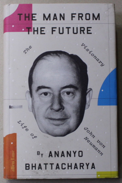 THE MAN FROM THE FUTURE - THE VISIONARY LIFE OF JOHN VON NEUMANN by ANANYO BHATTACHARYA , 2021