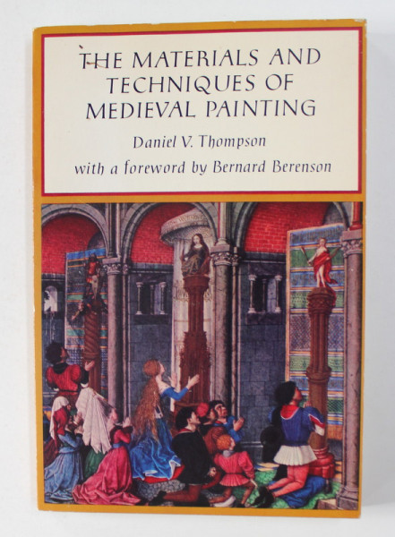 THE MATERIALS AND TECHNIQUES OF MEDIEVAL PAINTING by DANIEL V. THOMPSON , REEDITAREA  EDITIEI DIN 1956