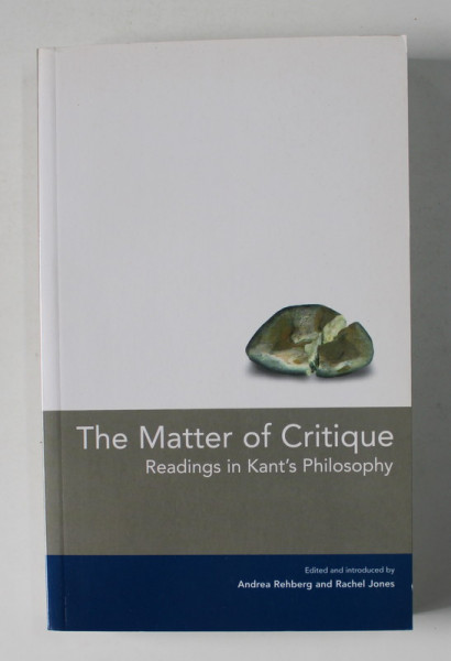 THE  MATTER OF CRITIQUE - READINGS  IN KANT 'S PHILOSOPHY , edited by ANDREA REHBERG and RACHEL JONES , 2000