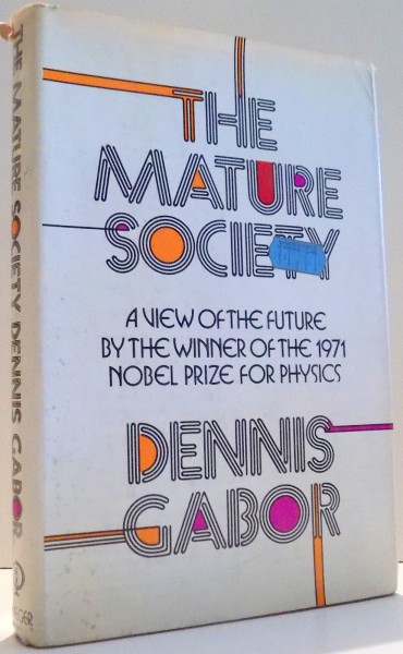 THE MATURE SOCIETY, A VIEW OF THE FUTURE BY THE WINNER OF THE 1971 NOBEL PRIZE FOR PHYSICS by DENNIS GABOR , 1972