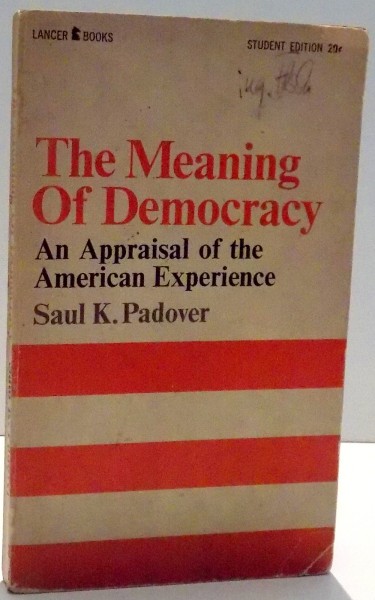 THE MEANING OF DEMOCRACY, AN APPRAISAL OF THE AMERICAN EXPERIENCE by SAUL K. PADOVER , 1965