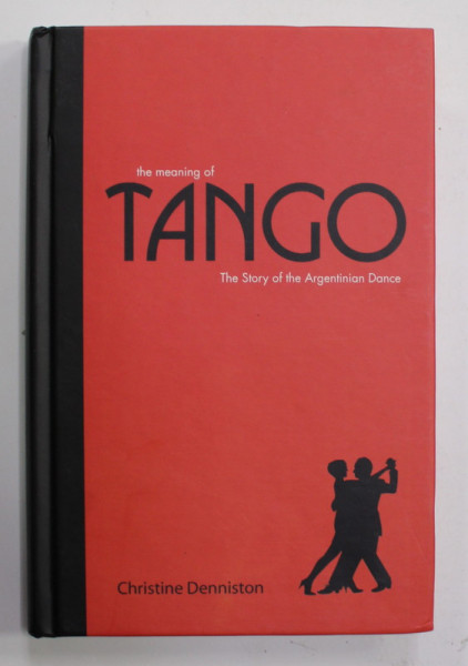 THE MEANING OF TANGO - THE STORY OF THE  ARGENTINIAN DANCE by CHRISTINE DENNISTON , 2015