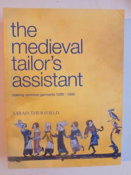 THE MEDIEVAL TAILOR'S ASSISTANT , MAKING COMMON GARMENTS 1200 - 1500 de SARAH THURSFIELD , 2001