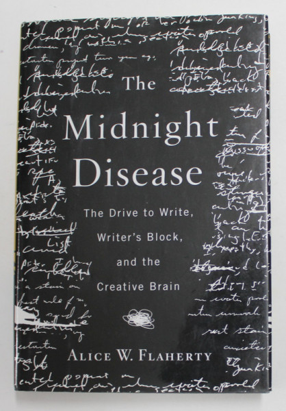 THE MIDNIGHT DISEASE - THE  DRIVE TO WRITE , WRITER'S BLOCK , AND THE CREATIVE BRAIN by ALICE W. FLAHERTY , 2004