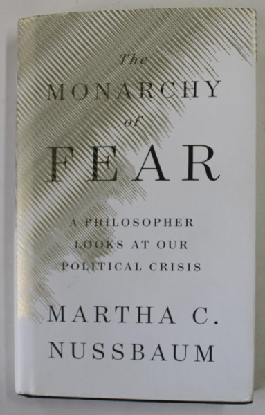 THE MONARCHY OF FEAR , A PHILOSOPHER LOOKS AT OUR POLITICAL CRISIS by MARTHA C. NUSSBAUM , 2018