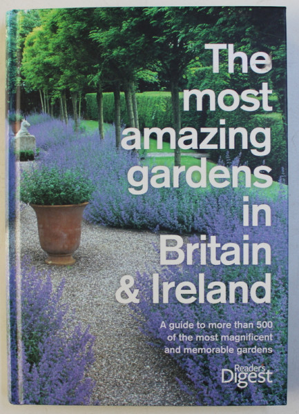 THE MOST AMAZING GARDENS IN BRITAIN AND IRELAND , A GUIDE TO MORE THAN 500 OF THE MOST MAGNIFICENT AND MEMORABLE GARDENS , 2010