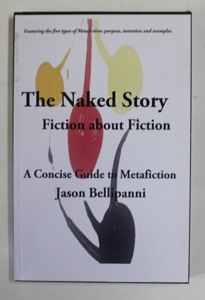 THE NAKED STORY , FICTION ABOUT FICTION , A CONCISE GUIDE TO METAFICTION by JASON BELLIPANNI , 2013