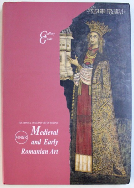 THE NATIONAL MUSEUM OF ART OF ROMANIA  - MEDIEVAL AND EARLY ROMANIAN ART - GALLERY GUIDE , by ROXANA THEODORESCU , 2008