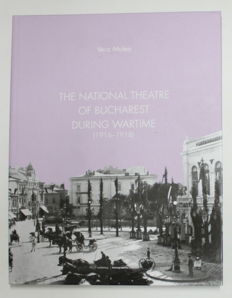 THE NATIONAL THEATRE OF BUCHAREST DURING WARTIME ( 1916 - 1918 ) by VERA MOLEA , 2018