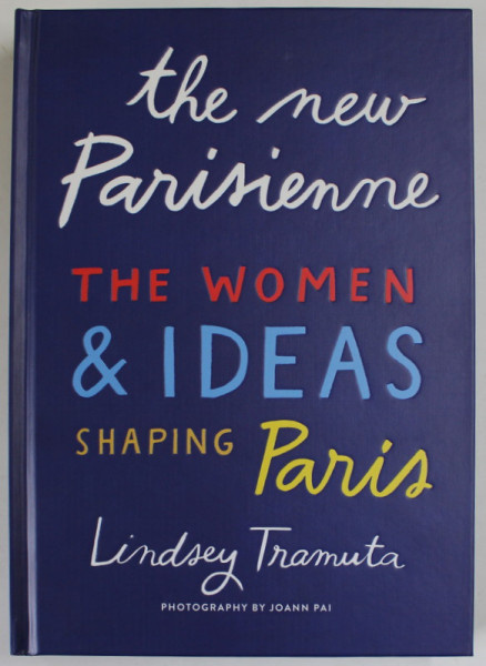 THE NEW PARISIENNE , THE WOMEN and IDEAS SHAPING PARIS by LINDSEY TRAMUTA , photography by JOANN PAI , 2020
