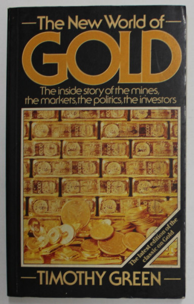 THE NEW WORLD OF GOLD by TIMOTHY GREEN , THE INSIDE STORY OF THE MINES , THE MARKETS , THE POLITCS , THE INVESTORS , 1985
