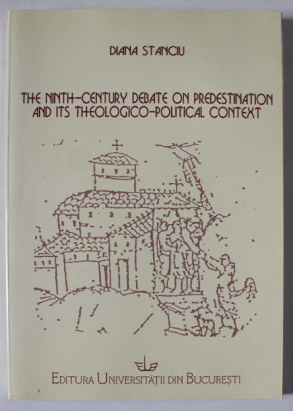 THE NINTH - CENTURY DEBATE ON PREDESTINATION AND ITS THEOLOGICO - POLITICAL CONTEXT by DIANA STANCIU , 2005