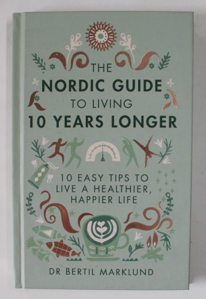 THE NORDIC GUIDE TO LIVING 10 YEARS LONGER by DR. BERTIL MARKLUND , 10 EASY TIPS TO LIVE A HEALTHIER HAPPIER  LIFE , 2017