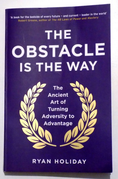THE OBSTACLE IS THE WAY - THE ANCIENT ART OF TURNING ADVERSITY TO ADVANTAGE  by RYAN HOLIDAY , 2015
