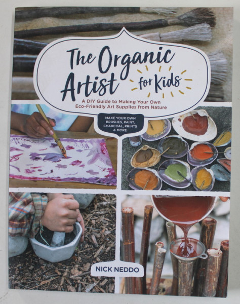 THE ORGANIC ARTIST FOR KIDS by NICK NEDOO , MAKE YOUR OWN BRUSHES , PAINT , CHARCOAL , PRINTS and MORE , 2020