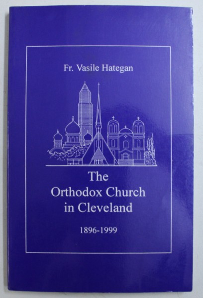 THE ORTHODOX CHURCH IN CLEVELAND by Fr. VASILE HATEGAN , 1999