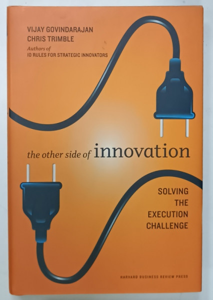 THE OTHER SIDE OF INNOVATION , SOLVING THE EXECUTION CHALLENGE by VIJAY GOVINDARAJAN and CHRIS TRIMBLE , 2010
