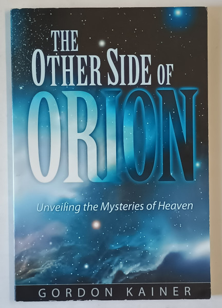 THE OTHER SIDE OF ORION , UNVEILING THE MYSTERIES OF HEAVEN by GORDON KAINER , 2009