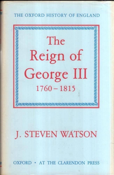 THE OXFORD HISTORY OF ENGLAND : THE REIGN OF GEORGE III , 1760- 1815 by J. STEVEN WATSON , 1959, EDITIE ANASTATICA , RETIPARITA IN ANII ' 90