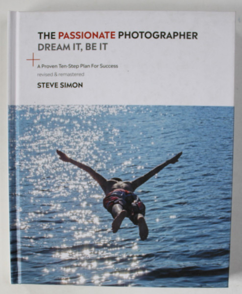 THE PASSIONATE PHOTOGRAPHER , DREAM IT , BE IT , A PROVEN TEN - STEP PLAN FOR SUCCES by STEVE SIMON , 2019