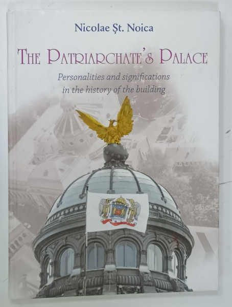 THE PATRIARCHATE ' S PALACE by NICOLAE ST. NOICA , TEXT IN LIMBA ENGLEZA , BOGAT ILUSTRATA , 2018