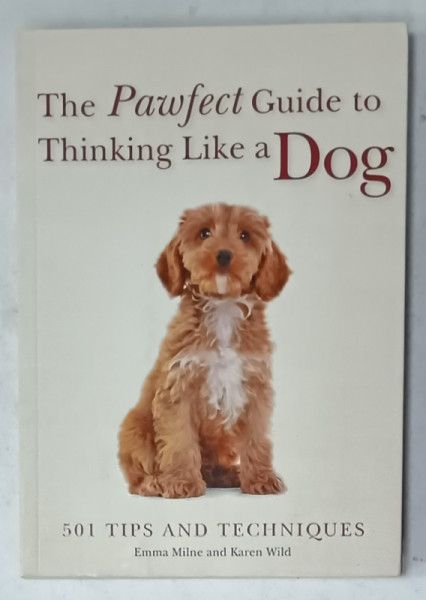 THE PAWFECT GUIDE TO THINKING LIKE A DOG , 501 TIPS AND TECHNIQUES by EMMA MILNE and  KAREN WILD , 2018
