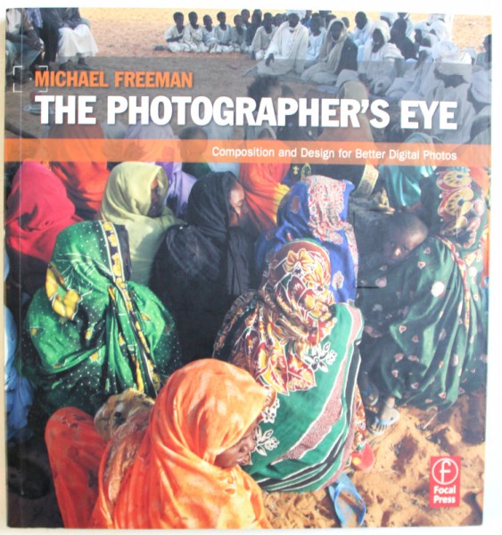 THE PHOTOGRAPHER ' S EYE  - COMPOSITION AND DESIGN FOR BETTER DIGITAL PHOTOS by MICHEL FREEMAN , 2007