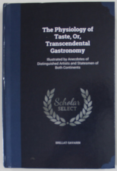 THE PHYSIOLOGY OF TASTE , OR , TRANSCEDENTAL GASTRONOMY , 1854 , EDITIE ANASTATICA , RETIPARITA ANII '2000