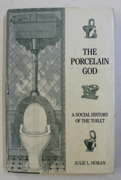 THE PORCELAN GOD , A SOCIAL HISTORY OF THE TOILET by JULIE L. HORAN , ILUSTRATII de DEBORAH FRAZIER , 1996