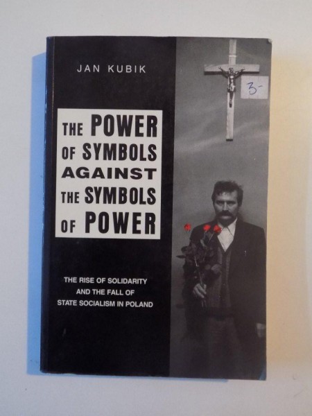 THE POWER OF SYMBOLS AGAINST THE SYMBOLS OF POWER , THE RISE OF SOLIDARITY AND THE FALL OF STATE SOCIALISM IN POLAND de JAN KUBIK , 1994