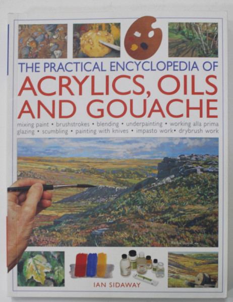 THE PRACTICAL ENCYCLOPEDIA OF ACRYLICS , OILS AND GOUACHE by IAN SIDAWAY , 2012