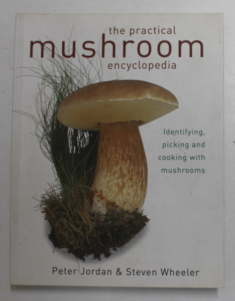 THE PRACTICAL MUSHROOM ENCYCLOPEDIA - IDENTIFYNG , PICKING AND COOKING WITH MUSHROOMS  by PETER  JORDAN and STEVEN WHEELER , 2011