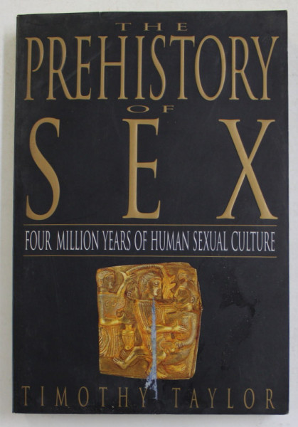 THE PREHISTORY OF SEX - FOUR MILLION YEARS OF HUMAN SEXUAL CULTURE by TIMOTHY TAYLOR , 1997