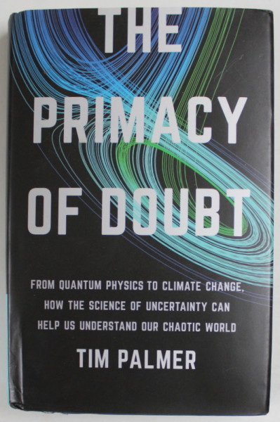 THE PRIMACY OF DOUBT by TIM PALMER , ...HOW THE SCIENCE ..HELP US UNDERSTAND ...OUR WORLD , 2022 , PREZINTA HALOURI DE APA SI DEFECT LA COTOR