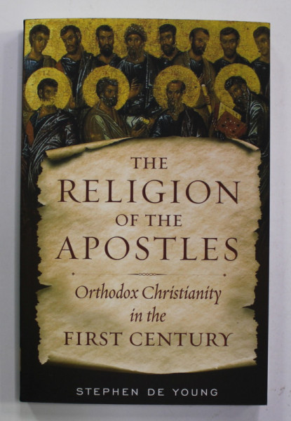 THE RELIGION OF THE APOSTLES - ORTHODOX CHRISTIANITY IN THE FIRST  CENTURY by STEPHEN DE YOUNG , 2021