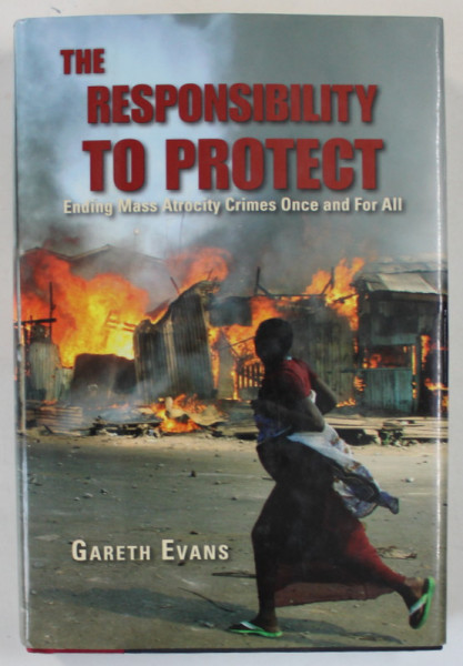 THE RESPONSIBILITY TO PROTECT , ENDING MASS ATROCITY CRIMES ONCE AND FOR ALL by GARETH EVANS , 2008