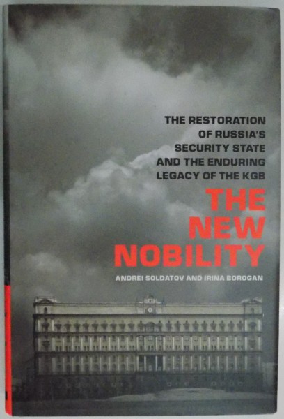 THE RESTORATION OF RUSSIA'S SECUTIRY STATE AND THE ENDURING LEGACY OF THE KGB , THE NEW NOBILITY de ANDREI SOLDATOV AND IRINA BOROGAN , 2010