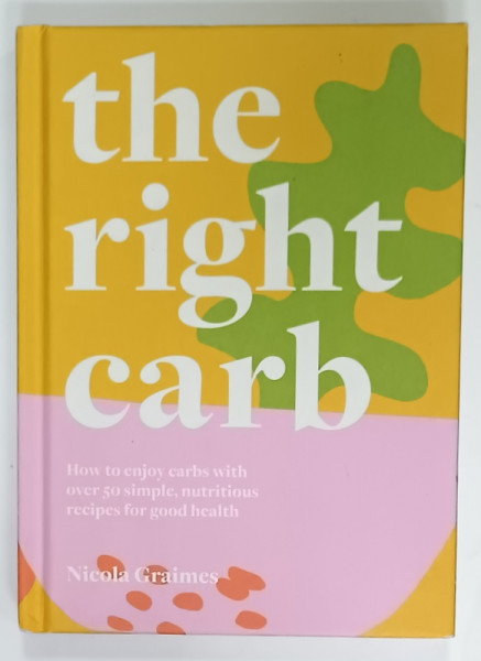 THE RIGHT CARB by NICOLA GRAIMES , 50 SIMPLE ..RECIPES FOR GOOD HEALTH , 2021