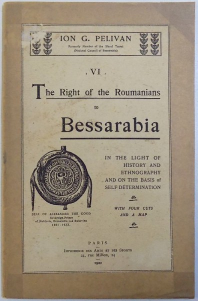 THE RIGHT OF THE ROUMANIANS TO BESSARABIA  - IN THE LIGHT OF HISTORY AND ETHNOGRAPHY AND ON THE BASIS OF SELF DETERMINATION by ION G. PELIVAN , 1920